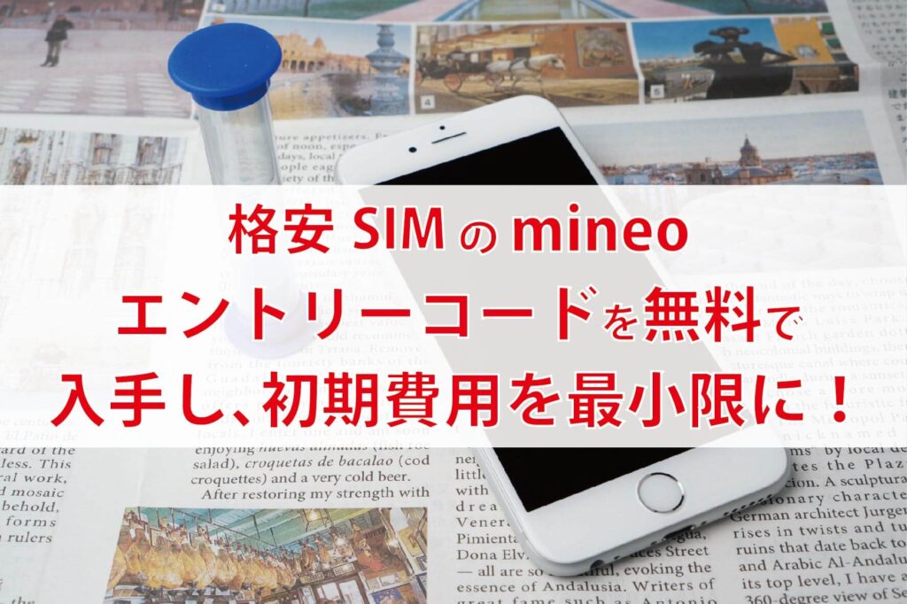 配布中】mineoエントリーコード無料の入手方法|事務手数料・初期費用を節約しよう！